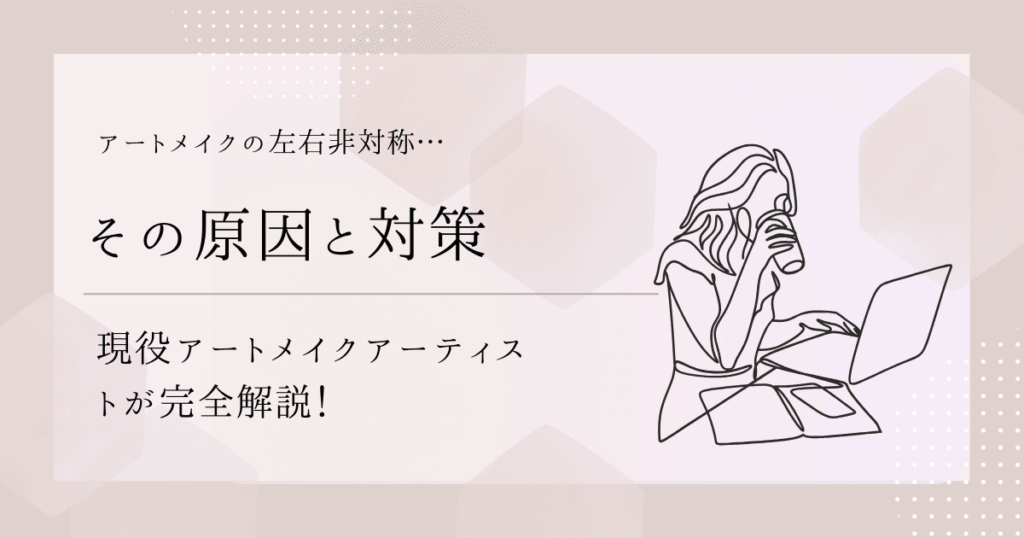 アートメイクの左右非対称・・・その原因と対策を現役アートメイクアーティストが完全解説！