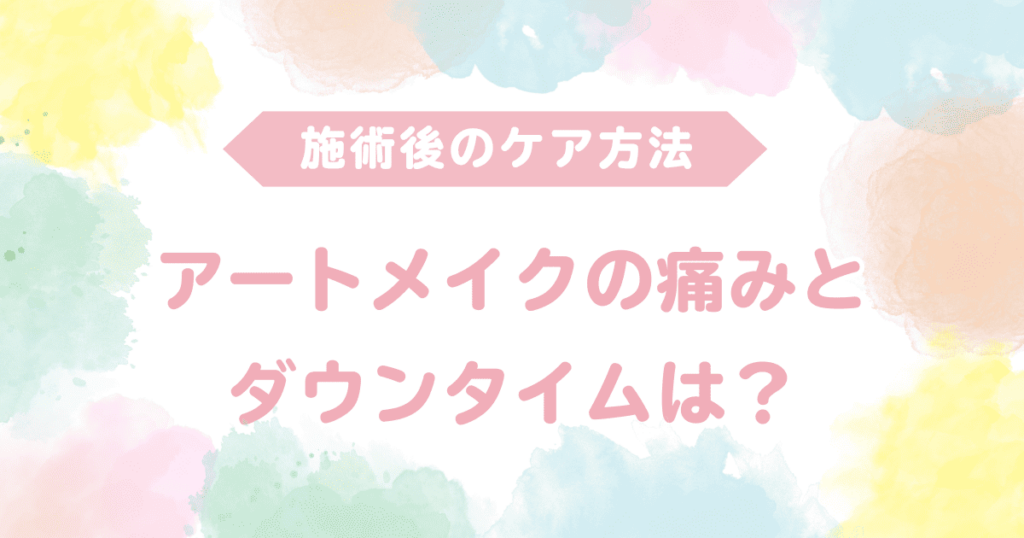 アートメイクの痛みとダウンタイムは？施術後のケア方法を徹底解説