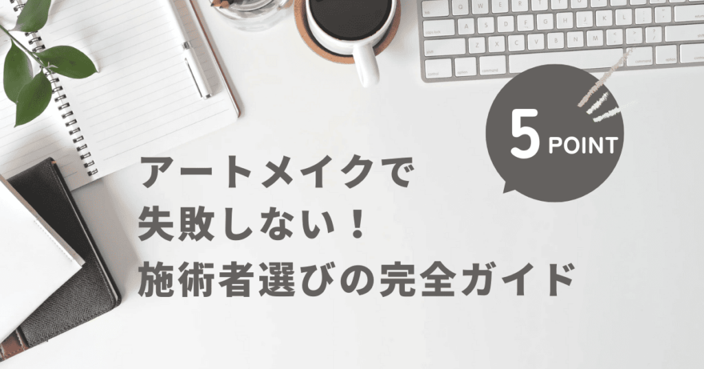 アートメイクで失敗しない！施術者選びの完全ガイド